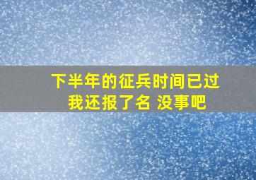 下半年的征兵时间已过 我还报了名 没事吧